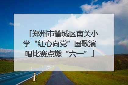 郑州市管城区南关小学“红心向党”国歌演唱比赛点燃“六一”