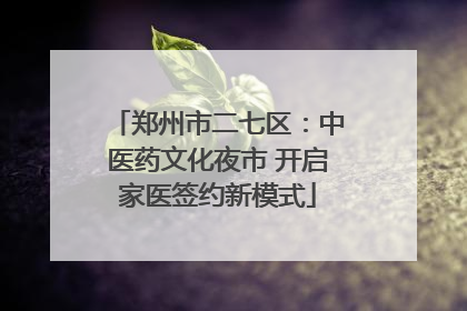 郑州市二七区：中医药文化夜市 开启家医签约新模式
