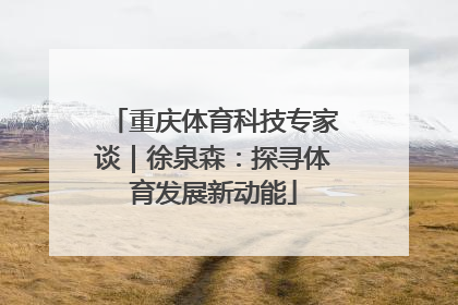 重庆体育科技专家谈｜徐泉森：探寻体育发展新动能