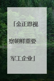 金正恩视察朝鲜重要军工企业