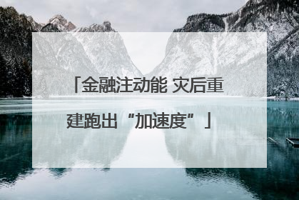 金融注动能 灾后重建跑出“加速度”