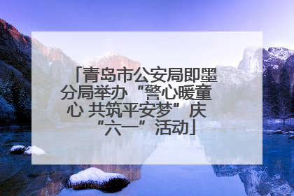 青岛市公安局即墨分局举办“警心暖童心 共筑平安梦”庆“六一”活动