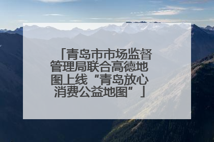 青岛市市场监督管理局联合高德地图上线“青岛放心消费公益地图”