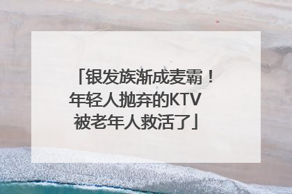 银发族渐成麦霸！年轻人抛弃的KTV被老年人救活了