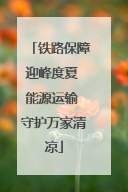 铁路保障迎峰度夏 能源运输 守护万家清凉