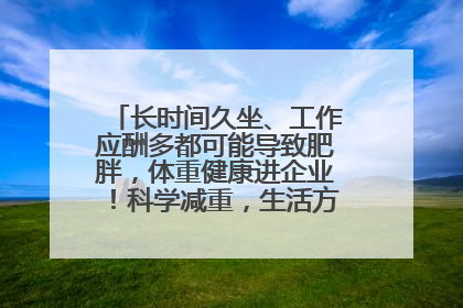 长时间久坐、工作应酬多都可能导致肥胖，体重健康进企业！科学减重，生活方式这样干预