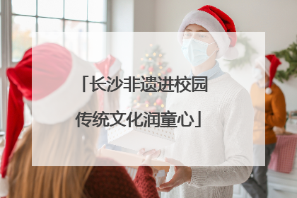 长沙非遗进校园 传统文化润童心