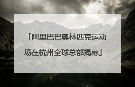 阿里巴巴奥林匹克运动场在杭州全球总部揭幕