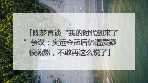 陈梦再谈“我的时代到来了”争议：奥运夺冠后仍遭质疑很煎熬，不敢再这么说了