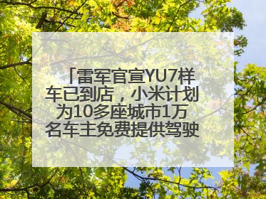 雷军官宣YU7样车已到店，小米计划为10多座城市1万名车主免费提供驾驶培训服务