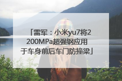 雷军：小米yu7将2200MPa超强钢应用于车身前后车门防撞梁