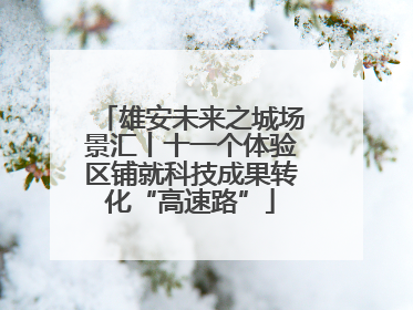 雄安未来之城场景汇丨十一个体验区铺就科技成果转化“高速路”