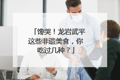 馋哭！龙岩武平这些非遗美食，你吃过几种？