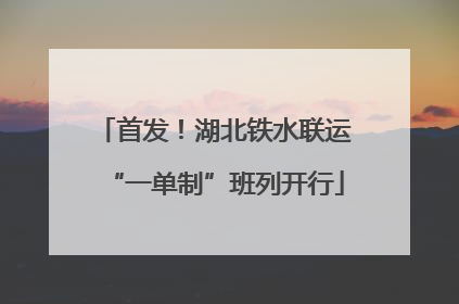 首发！湖北铁水联运“一单制”班列开行