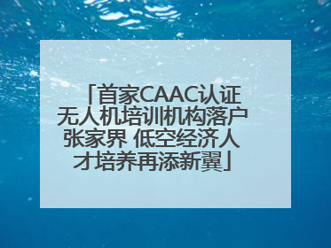 首家CAAC认证无人机培训机构落户张家界 低空经济人才培养再添新翼
