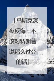 马斯克深夜反悔：不该对特朗普说那么过分的话