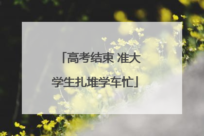 高考结束 准大学生扎堆学车忙
