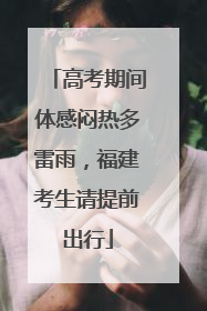 高考期间体感闷热多雷雨，福建考生请提前出行