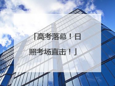 高考落幕！日照考场直击！