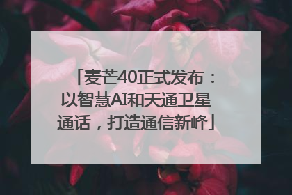 麦芒40正式发布：以智慧AI和天通卫星通话，打造通信新峰