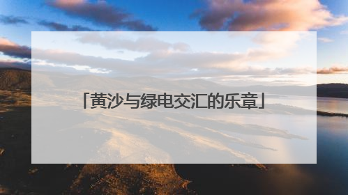 黄沙与绿电交汇的乐章