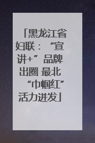 黑龙江省妇联：“宣讲+”品牌出圈 最北“巾帼红”活力迸发