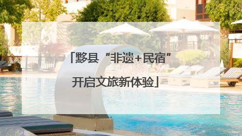 黟县“非遗+民宿” 开启文旅新体验