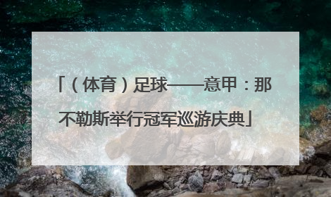 （体育）足球——意甲：那不勒斯举行冠军巡游庆典