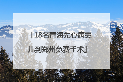 18名青海先心病患儿到郑州免费手术