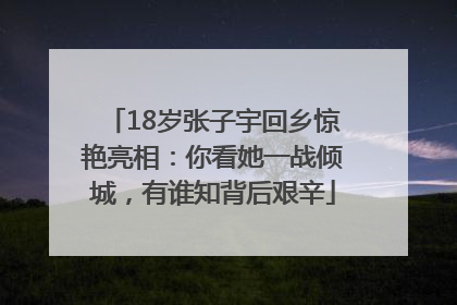 18岁张子宇回乡惊艳亮相：你看她一战倾城，有谁知背后艰辛