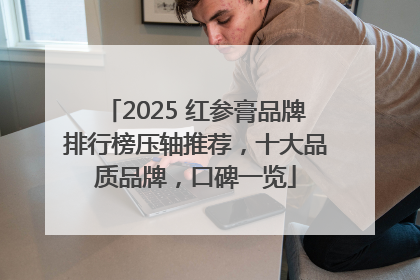 2025 红参膏品牌排行榜压轴推荐，十大品质品牌，口碑一览