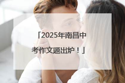 2025年南昌中考作文题出炉！