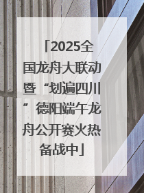 2025全国龙舟大联动暨“划遍四川”德阳端午龙舟公开赛火热备战中
