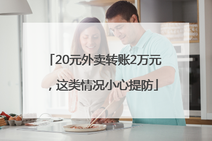 20元外卖转账2万元，这类情况小心提防