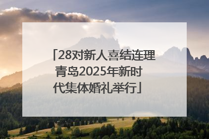28对新人喜结连理 青岛2025年新时代集体婚礼举行