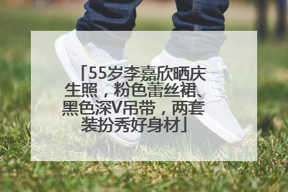 55岁李嘉欣晒庆生照，粉色蕾丝裙、黑色深V吊带，两套装扮秀好身材