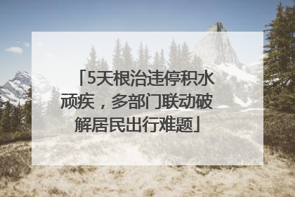 5天根治违停积水顽疾，多部门联动破解居民出行难题