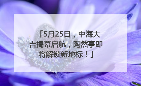 5月25日，中海大吉揭幕启航，陶然亭即将解锁新地标！