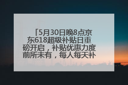 5月30日晚8点京东618超级补贴日重磅开启，补贴优惠力度前所未有，每人每天补贴超6180元！