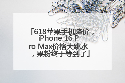 618苹果手机降价，iPhone 16 Pro Max价格大跳水，果粉终于等到了