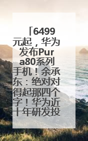6499元起，华为发布Pura80系列手机！余承东：绝对对得起那四个字！华为近十年研发投入12490亿元