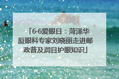 6·6爱眼日：菏泽华厦眼科专家刘晓丽走进邮政普及润目护眼知识
