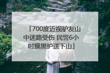 700度近视驴友山中迷路受伤 民警6小时摸黑护送下山