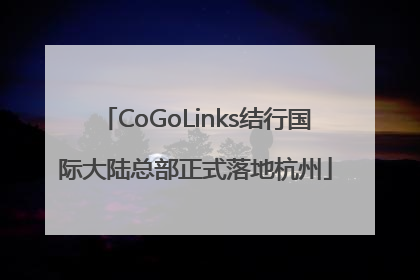 CoGoLinks结行国际大陆总部正式落地杭州