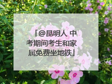 @昆明人 中考期间考生和家属免费坐地铁