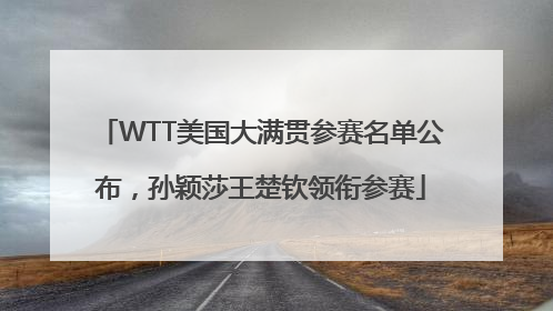 WTT美国大满贯参赛名单公布，孙颖莎王楚钦领衔参赛