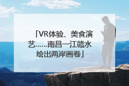 VR体验、美食演艺……南昌一江赣水绘出两岸画卷